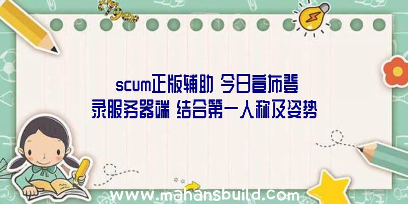 《scum正版辅助》今日宣布登录服务器端